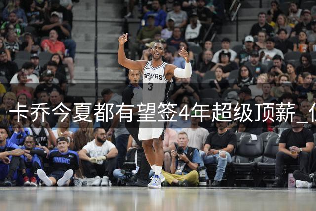 卡乔今夏都有望签4年超级顶薪 但快船不一定给